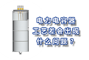 電力電容器的工藝差會(huì)造成什么問題？