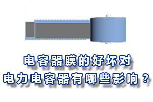 電容器膜的好壞對電力電容器的有哪些影響？