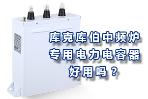 庫(kù)克庫(kù)伯中頻爐專(zhuān)用電力電容器好用嗎？