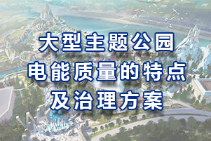 大型主題公園電能質(zhì)量的特點以及治理方案