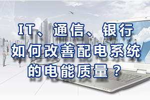 IT、通信、銀行如何改善配電系統(tǒng)電能質(zhì)量？
