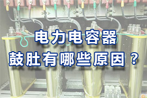 電力電容器鼓肚有哪些原因？