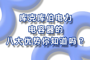 庫克庫伯電力電容器的八大優(yōu)勢你知道嗎？