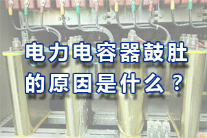 詳解電力電容器鼓肚有哪些原因？