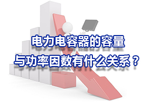 電力電容器的容量與功率因數(shù)有什么關(guān)系？