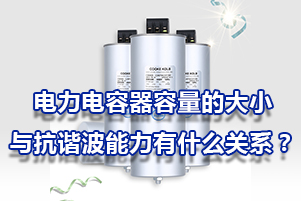 電力電容器的容量的大小與抗諧波能力有什么關(guān)系？