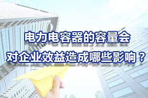 電力電容器的容量會(huì)對(duì)企業(yè)效益造成哪些影響呢？