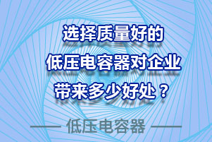 選擇質(zhì)量好的低壓電容器對(duì)企業(yè)到底有多少好處？