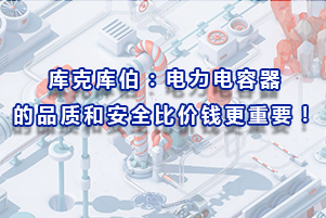 庫(kù)克庫(kù)伯：電力電容器的品質(zhì)和安全比價(jià)錢更重要！
