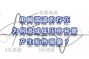 電網(wǎng)諧波的存在為何會(huì)造成低壓電容器產(chǎn)生發(fā)熱現(xiàn)象？