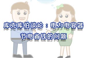 庫克庫伯談論:關(guān)于電力電容器節(jié)電省錢的問題