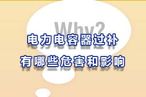 電力電容器過(guò)補(bǔ)有哪些危害和影響？