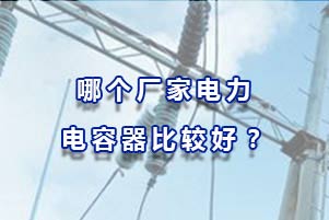 哪個(gè)廠家電力電容器比較好？