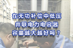 在無(wú)功補(bǔ)償中低壓并聯(lián)電力電容器容量總量越大越好嗎？