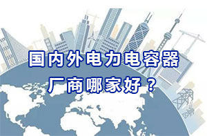 國內(nèi)外電力電容器廠商哪家好？