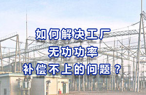 如何解決工廠無功功率補償不上的問題？
