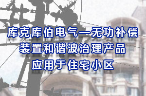 庫克庫伯電氣—無功補償裝置和諧波治理產品應用于住宅小區(qū)