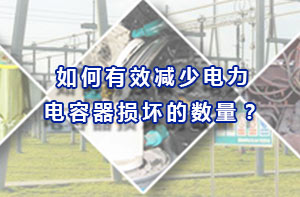 如何有效減少電力電容器損壞的數(shù)量？