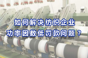 如何解決紡織企業(yè)功率因數(shù)低罰款問題？