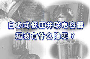 自愈式低壓并聯(lián)電容器漏液有什么隱患？