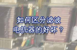 如何區(qū)分濾波電抗器的好壞？