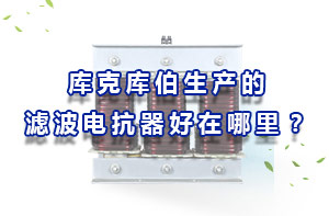 庫克庫伯生產(chǎn)的濾波電抗器好在哪里？