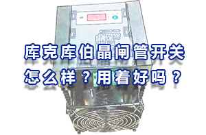 庫克庫伯晶閘管開關怎么樣？用著好嗎？