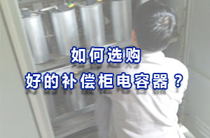 如何選購(gòu)好的補(bǔ)償柜電容器？