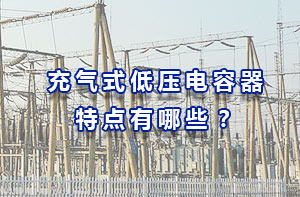 充氣式低壓電容器特點(diǎn)有哪些？