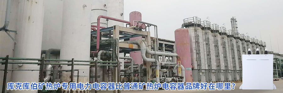 庫(kù)克庫(kù)伯礦熱爐專用電力電容器比普通礦熱爐電容器品牌好在哪里？