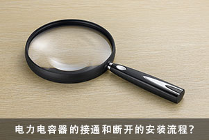 電力電容器在接通斷開放電安裝流程和需要注意的事項(xiàng)
