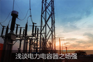 淺談電力電容器之場強(qiáng)