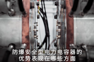 防爆安全型電力電容器的優(yōu)勢(shì)表現(xiàn)在哪些方面