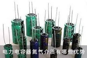 電力電容器氮?dú)饨橘|(zhì)有哪些優(yōu)勢(shì)