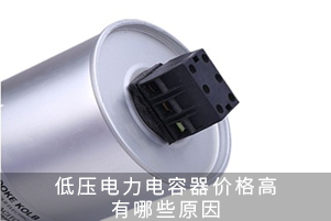 低壓電力電容器價(jià)格高有哪些原因 低壓電力電容器價(jià)格高有哪些原因