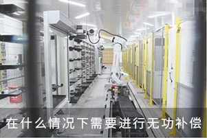 在什么情況下需要進(jìn)行無功補(bǔ)償 在什么情況下需要進(jìn)行無功補(bǔ)償