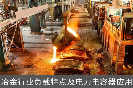 冶金行業(yè)負(fù)載特點(diǎn)及電力電容器應(yīng)用