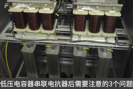 低壓電容器串聯(lián)電抗器后需要注意的3個問題