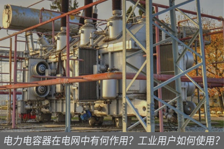電力電容器在電網(wǎng)中有何作用？工業(yè)用戶如何使用？