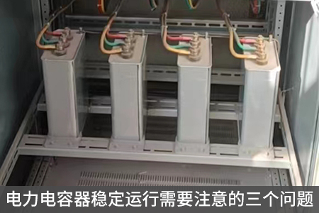 電力電容器穩(wěn)定運(yùn)行需要注意的三個(gè)問(wèn)題