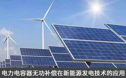 電力電容器無功補償在新能源發(fā)電技術(shù)的應(yīng)用