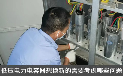 低壓電力電容器想換新的需要考慮哪些問(wèn)題