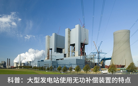 科普：大型發(fā)電站使用無功補償裝置的特點