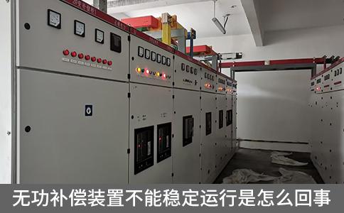 無功補償裝置不能穩(wěn)定運行是怎么回事