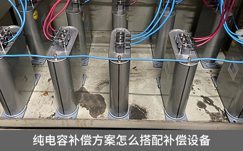 純電容補(bǔ)償方案怎么搭配補(bǔ)償設(shè)備
