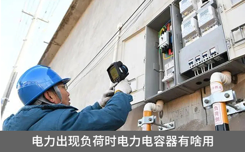 電力出現(xiàn)負荷時電力電容器有啥用
