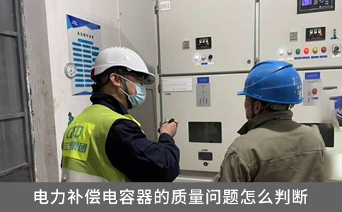 電力補(bǔ)償電容器的質(zhì)量問題怎么判斷？