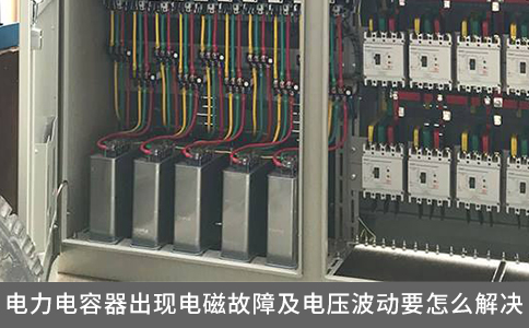 電力電容器出現(xiàn)電磁故障及電壓波動(dòng)要怎么解決