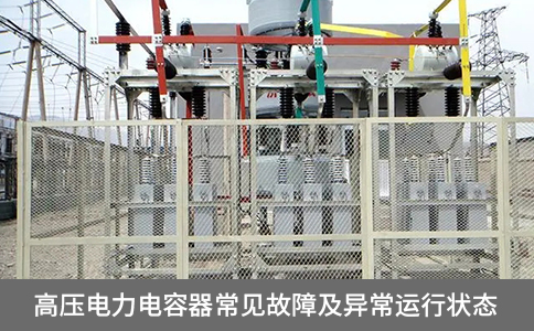 高壓電力電容器常見(jiàn)故障及異常運(yùn)行狀態(tài)