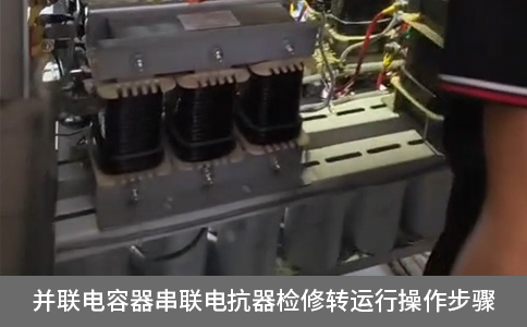 并聯(lián)電容器串聯(lián)電抗器檢修轉(zhuǎn)運行操作步驟